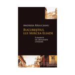 Bucureştiul lui Mircea Eliade Elemente de geografie literară