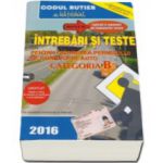 Intrebări şi Teste 2016 - pentru obţinerea permisului de conducere auto - categoria B - Explicatii si Comentarii ale Raspunsurilor Corecte