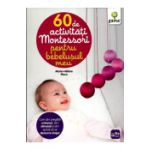 60 de activitati Montessori pentru bebelusul meu (Copii 0+ ani)
