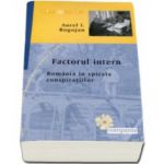 Factorul intern. Romania in spirala conspiratiilor - Aurel I. Rogojan