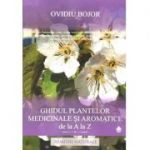 Ghidul plantelor medicinale si aromatice de la A la Z - Remedii naturiste (150 de plante medicinale si aromatice) - Ovidiu Bojor