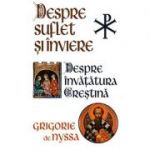 Despre suflet şi înviere - Despre învăţătura creştină
Sf. Grigore de Nyssa
