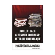 Intelectualii si regimul comunist. Istoriile unei relatii. Anuarul Institutului de Investigare a Crimelor Comunismului in Romania. Volumul IV, 2009