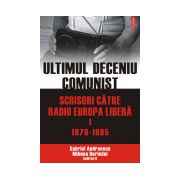 Ultimul deceniu comunist. Scrisori catre Radio Europa Libera. Vol. I: 1979-1985
