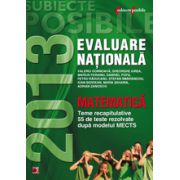 EVALUAREA NATIONALA 2013 MATEMATICA. TEME RECAPITULATIVE SI 55 DE TESTE REZOLVATE. CLASA A VIII-A