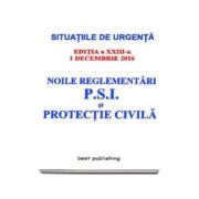 Noile reglementari P. S. I. si protectie civila - Actualizata la 1 decembrie 2016 - editia a XXIII-a (Situatiile de urgenta)