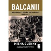 Balcanii. Naționalism, război și Marile Puteri 1804–2012