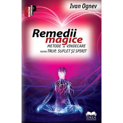 Remedii magice. Metode de vindecare pentru trup, suflet si spirit, Ivan Ognev